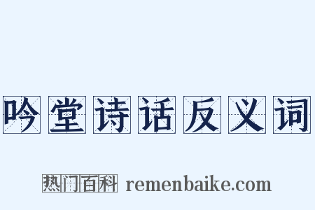吟堂诗话反义词是什么意思的图片